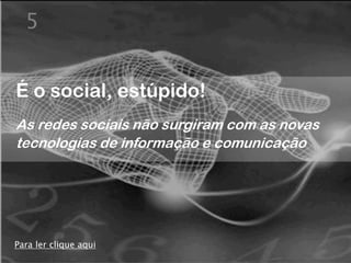5


É o social, estúpido!
As redes sociais não surgiram com as novas
tecnologias de informação e comunicação




Para ler clique aqui
 