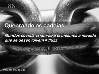86


Quebrando as cadeias
Mundos sociais criam-se a si mesmos à medida
que se desenvolvem = fluzz




Para ler clique aqui
 