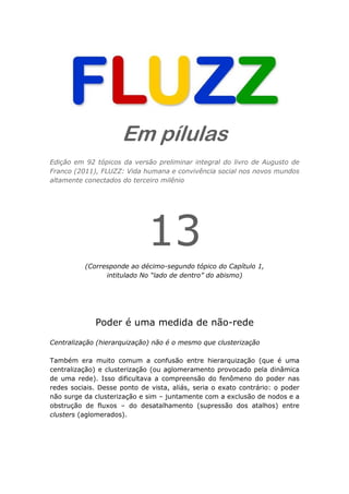 Em pílulas
Edição em 92 tópicos da versão preliminar integral do livro de Augusto de
Franco (2011), FLUZZ: Vida humana e c...