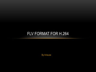 FLV FORMAT FOR H.264



      By linlause
 