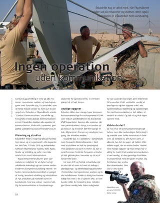 CSW hverdagen er eskadrillen helt uundværlig. 
Combat Support Wing er med på alle mis-sioner, 
22 
operationer, øvelser og hverdagsop-gaver 
med Eskadrille 615. En eskadrille, som 
de fl este måske kender til, men kun få ved 
noget om. Enheden er Flyvevåbnets eneste 
”Combat Communications” eskadrille og 
Forsvarets eneste globale kommunikations-enhed. 
Eskadrillen dækker alle aspekter af 
kommunikation, både målt i systemer, geo-grafi 
sk udstrækning og kommandoniveauer. 
Placering og struktur 
Eskadrillen fi ndes i bygning 387 på Flyvesta-tion 
Karup og er organiseret i otte kapacite-ter: 
net/tele, It/Data, Drift og Indsættelse, 
Software Maintenance Facility, VSAt radio, 
Studie og udvikling og sidst, men ikke 
mindst Foto samt Administration. 
Kapacitetscenterstrukturen giver spe-cialisterne 
mulighed for at dyrke hurtigt 
udviklende teknologi og kan rumme medar-bejdernes 
kompetenceudvikling internt i en-heden. 
Kommunikationsområdet er præget 
af hurtig, konstant udvikling og introduktion 
af nye produkter på markedet samt en 
kundekreds, hvis krav vokser i samme takt. 
og da kommunikation er forudsætnings-skabende 
Eskadrille 615 er altid med, når Flyvevåbnet 
rykker ud på missioner og øvelser. Men også i 
for operationerne, er enheden 
præget af et højt tempo. 
Utallige opgaver 
Enheden råder over mange typer kommuni-kationsmateriel 
lige fra radiosystemet FLorA 
over Iridium satellittelefoner til deciderede 
VSAt kapaciteter. næsten alle systemer, på 
nær parabolparken i Karup, kan sendes ud 
på mission og er blevet det fl ere gange til 
Irak, Afghanistan, Europa og naturligvis hver 
gang, der afholdes øvelser. 
Eskadrille 615 er i øjeblikket, i samarbejde 
med Forsvarets Materieltjeneste, i færd 
med at etablere en helt ny parabolpark 
med paraboler på op til ni meter. Så kan vi 
også fremover forbinde Forsvarets enheder 
på det globale plan, herunder op til 29 af 
Søværnets skibe. 
ud over drift og faktisk indsættelse går 
en stor del af vores tid med at deltage i 
planlægnings- og tilrettelægningsaktiviteter 
i forbindelse med operationer, øvelser og fa-ste 
installationer. Forløb vi aldrig kan komme 
tidligt nok med i, for vi oplever ofte, at vore 
kunder stiller for beskedne krav. udviklin-gen 
åbner nemlig hele tiden muligheder 
for nye og bedre løsninger. Den resterende 
tid anvendes til det modsatte, nemlig at 
løse lige-nu-og-her opgaver som f.eks. 
systemnedbrud, fejlretning og opdateringer. 
For med kommunikation er det sådan, at 
nedetid er udetid. og det vil og skal ingen 
operere med. 
Vidste du det? 
Så hvis I har et kommunikationsmæssigt 
behov, men ikke nødvendigvis fuld indsigt i 
og overblik over, hvilke ressourcer vi råder 
over, så kontakt os. Det kunne være, vi 
allerede har det du søger, på hylden. Eller 
måske noget, der er endnu bedre. uanset 
vore mange opgaver og høje tempo har vi 
aldrig for travlt til at snakke kommunikation. 
Vi ved nemlig, at den gensidige forståelse 
er proportional med det gode resultat. og 
forståelsen kan endnu 
ikke downloades. Den 
skal vi selv skabe. 
AF nILS BJArnE JEnSEn 
Ingen operation 
uden kommunikation 
Eskadrillen som 
en del af PSYOPS i 
Kabul, 2004. 
 