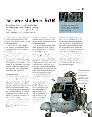 27 
HWkar 
- Vi har slet ikke den samme udviklingsgrad 
sammenlignet med Danmark, forklarer 
kaptajn Branko Popratnjak, der er pilot i det 
serbiske fl yvevåben. 
Sammen med fi re af sine kolleger er 
han i Danmark for at studere den danske 
opbygning af Search and rescue (SAr)- 
beredskabet. 
og der er nogle ting, som serberne vil 
tage med hjem og implementere derhjemme, 
fortæller den serbiske kaptajn og nævner i 
fl æng operationsrummet, tre-dages-vagter 
og én helikopter, der permanent er indrettet 
til redningsmissionerne. Som det er nu, bliver 
Gazelle- og Mi-8-helikopterne, som serberne 
anvender, ikke kun brugt til redningsmissio-ner, 
men også til transport, brandbekæm-pelse 
og MEDEVAC, forklarer han. 
NATOs standard 
Det danske samarbejde med Serbien har 
kørt siden 2006 og har til formål at introdu-cere 
Serbien til nAtos standarder. Serbien 
sigter nemlig efter at blive en del af nAto 
indenfor nærmeste fremtid, og derfor er 
det vigtigt, at det serbiske militærs struktur 
ligner den, man ser i andre nAto-lande. 
og netop strukturen bag helikopterne er 
det, som den danske støtte har koncentre-ret 
arbejdet omkring, forklarer ove urup- 
Madsen fra Flyvertaktisk Kommando, som 
står for serbernes besøg. 
Hele organisationen bag redningsholdene 
er enten ikke-eksisterende eller ineffektiv, 
og derfor er det et af de områder, som 
Danmark har valgt at sætte ind overfor, 
forklarer han. 
- Som det er nu, har Serbien et rednings-beredskab 
i form af helikoptere og piloter, 
men hvad hjælper det, når alt det udenom 
ikke fungerer, siger han. 
- På det rent operative plan kan vi ikke 
hjælpe dem så meget, for de er dygtige 
piloter og håndværkere, men de mangler 
det bagvedliggende system. 
Blyanter og brændstof 
Derfor er det helt nede på det praktiske 
niveau, støtten forekommer, fortæller ove 
urup-Madsen, som blandt andet er den, der 
anbefaler donation af midler fra det danske 
udenrigsministerium til indkøb af alt fra 
kontor udstyr til helikopternes reservedele. 
nyeste projekt er en donation af to reno-verede 
danske tankvogne, så helikopterne 
kan få brændstof uden urenheder. 
Serbiens nuværende tankvogne er 
i så dårlig stand, at det går ud over 
fl ysikkerheden. 
- Det nytter ikke noget at 
fortælle dem, hvordan man 
opbygger organisationen, 
hvis ikke de praktiske ram-mer 
er i orden. Manden, der 
skal udføre opgaven, skal 
have en ordentlig stol at 
sidde på og en telefon, der 
virker, forklarer ove urup- 
Madsen, som også sikrer 
sig, at udstyret bliver, 
hvor det er. 
udover Serbien kører Danmark også 
projekter med blandt andre Kroatien, 
Albanien og ukraine. Danmark hjælper 
for eksempel Kroatien med at uddanne 
forward air controllere. 
- Det bliver noteret, hvilket udstyr der er i 
hvilket rum, og vi kontrollerer, om det står 
der, næste gang vi kommer. På den led hå-ber 
vi, at vi kan undgå, at computerne plud-selig 
havner i en anden ende af bygningen 
eller på anden led forsvinder, fastslår han. 
I november var de fem serbere på besøg 
i Karup, og i foråret 2009 tager Jens Falk- 
Adamsen ’SAM’ fra Eskadrille 722 til Serbien 
for at hjælpe med den praktiske opbygning 
og indretning af et operationsrum. 
til formålet har det serbiske militær 
eksproprieret en nybygget ejendom, som nu 
skal indrettes fra bunden med alt, hvad en 
SAr-pilot måtte få brug for. 
Serbien håber at kunne 
komme med i NATO 
inden længe. Men hele 
organisationen bag 
redningshelikopterne er 
ikke i orden, så derfor 
hjælper Danmark både 
med viden og materiel 
som nyere tankbiler. 
Serbere studerer SAR 
Fire serbiske piloter og en tekniker har været 
på besøg ved Eskadrille 722 i Karup. Gennem 
to uger skulle de lure tips og tricks til, hvordan 
man i praksis driver en redningseskadrille 
tEKSt oG FotoS: LouISE JuEL CHrIStEnSEn 
FAKTA 
 