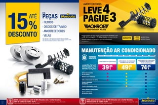 MANUTENÇÃO ar condicionado
· Carregamento ar condicionado
39,95
€
· Carregamento ar condicionado
· Tratamento anti bactérias
49,95
€
· Carregamento ar condicionado
· Tratamento anti bactérias
· Filtro de habitáculo
74,95
€
Vantagens
Manutenção
Temperatura à medida
do seu conforto
Melhora o ar do habitáculo
Evita o embaciamento dos vidros
Permite a eliminação
de bactérias
Permite a eliminação de odores
Ajuda a eliminar a poeira e pólen
Ajuda a purificar o ar
no interior da viatura
Leve4
pague3
AMORTECEDORES
GARANTIA
3 ANOS
4 ANOS
MONROE®
Reflex
MONROE®
Original
Proteja sempre os seus novos amortecedores MONROE®
com
os MK (kit montagem) & PK (kit proteção) correspondentes.
Garantia superior a 2 anos nos seus amortecedores*.
* Ver condições em loja.
15%
DESCONTO*
ATÉ
EM
PEÇAS
· FILTROS
· DISCOS DE TRAVÃO
· AMORTECEDORES
· VELAS
4
5
Válido para compras a partir de 80€ efetuadas com o Cartão Norauto+.
TAEG do cartão de crédito: 16,6%. Exemplo para uma compra de 1500€ paga em 12 meses. TAN: 16,30%.
Informe-se junto do Oney Bank Portugal. Sujeito a aprovação.
Válido para compras a partir de 200€ efetuadas com o Cartão Norauto+.
TAEG do cartão de crédito: 16,6%. Exemplo para uma compra de 1500€ paga em 12 meses. TAN: 16,30%.
Informe-se junto do Oney Bank Portugal. Sujeito a aprovação.
4xSEM
JUROS
TAN: 0%
10xSEM
JUROS
TAN: 0%
* 15% desconto - para viaturas com data de matrícula até 2002.
	 10% desconto - para viaturas com data de matrícula superior a 2003.	
	 Para mais informações consulte um centro Norauto.
 