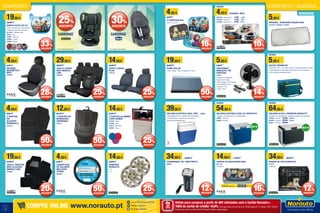 NOVIDADE
12
13
CONFORTO | SAZONALCONFORTO
39,95€
GELEIRA ELÉTRICA AZUL ONE 760989
• Capacidade de 21L • Ligação 12V isqueiro (DC)
• Em poliuretano • Geleira muito económica
(excelente qualidade/preço).
14,95€
19,95 €
4 TAPETES ALUMÍNIO
LOOK SUMEX
707239 • Prata
751606 • Azul
449876 • Vermelho
812993 • Rosa
4,95€
6,95 €
ESTEIRA
MAGNÉTICA
MAX
2088264
14,95€ 17,95 €
TAPETE DE BAGAGEIRA MAX
2011126
• Borracha
14,95€
19,95 €
TAMPÕES
NORAUTO
• 13’’
• 14’’
19,95€
24,95 €
JOGO 4 TAPETES
WRC ALCATIFA
IBERICA LINE
2142830
29,95€
39,95 €
JOGO 5 CAPAS
WRC IBERICA
LINE
2123464
14,95€
19,95 €
JOGO 2 CAPAS
PLUS
2145147
DESDE
5,95 €
SACOS TÉRMICOS
• Tamanho: S-M-L • Um bolso central • Correia ajustáveis ao ombro
• Capacidade de conservação: até 8 horas com acumuladores
de frio (vendidos separadamente)
4,95€
5,95 €
2 CORTINAS SOL
• 36 cm x 44 cm
4,95€
9,95 €
COBERTURA
DE VOLANTE
MAX EASY
COVER
2088265
34,95€ 39,95 €
CONVERSOR 12V 140W PRETO
829024
5,95€
6,95 €
VENTOINHA
NORAUTO 12V
VENTOSA
760191
• LigaçÃo na tomada de
isqueiro de 12 volts.
• Modo fixação: Com ventosa
• Profundidade: 13 cm
• Largura: 12 cm
• Altura: 18 cm
19,95€
39,95 €
FILME SOLAR
• Preto • Metal • Prata • Super preto • Cinza
DESDE
54,95 €
GELEIRA ELÉTRICA AZUL DC NORAUTO
• Ligação 12V isqueiro (DC) • Em poliuretano
493667 • 24 litros
493668 • 28 litros
5,95€
PARASOL DIANTEIRO SILVER SUN
2134379 / 2136350 / 2136351
19,95€
29,95 €
BANCO AUTO GP 2/3
• Para crianças dos 15 aos 36 Kg
• Cobertura removível e lavável
2017864 • Patrulha Pata
40352 • Cars
919604 • Minions
926832 • Frozen
678604 • Minnie
DESDE
64,95€
GELEIRA AC/DC CINZENTA NORAUTO
• Ligação 12V isqueiro (DC) • Ligação tomada • Em poliuretano
493669 • 24 litros	 64,95€	69,95€
493670 • 28 litros	 69,95€	79,95€
493671 • 40 litros	 89,95€
DESDE
4,45€ PARASOL WRC
2020155 • Alumínio M	 4,45€	 4,95€
2010803 • Alumínio L	 5,35€	5,95€
2010804 • Alumínio XL	 6,25€	 6,95€
12%
DESCONTO
25%
DESCONTO
30%
DESCONTO
CADEIRAS*
CADEIRAS*
* Em artigos assinalados. * Em artigos assinalados.
28%
DESCONTO
33%
DESCONTO
50%
DESCONTO
4,95€
9,95 €
4 TAPETES
DE
ALCATIFA
PENINSULA
2133573
12,95€
25,95 €
4 TAPETES DE
BORRACHA
UNIVERSAL
730134
50%
DESCONTO
16%
DESCONTO
20%
DESCONTO
25%
DESCONTO
14%
DESCONTO
16%
DESCONTO
10%
DESCONTO
50%
DESCONTO
25%
DESCONTO
50%
DESCONTO
34,95€ 39,95 €
GRADE DE CÃO NORAUTO
913516
• Standart
12%
DESCONTO
25%
DESCONTO
25%
DESCONTO
Válido para compras a partir de 80€ efetuadas com o Cartão Norauto+.
TAEG do cartão de crédito: 16,6%. Exemplo para uma compra de 1500€ paga em 12 meses. TAN: 16,30%.
Informe-se junto do Oney Bank Portugal. Sujeito a aprovação.
4xSEM
JUROS
TAN: 0%
Entrega ao domicílio
+ de 40 000 produtos disponíveis
Promoções exclusivas
COMPRE ONLINE www.norauto.pt
 