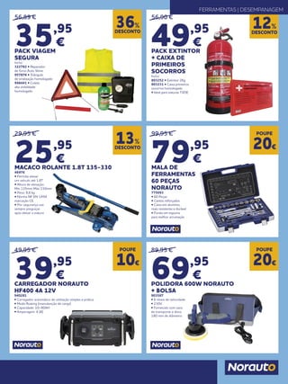 56,89 €
35,95
€
PACK VIAGEM
SEGURA
Inclui:
322782 • Reparador
de furos Auto Slime
957876 • Triângulo
de sinalização homologado
948441 • Colete
alta visibilidade
homologado
29,95 €
25,95
€
MACACO ROLANTE 1.8T 135-330
46976
• Permite elevar
um veículo até 1.8T
• Altura de elevação:
Min 135mm Máx 330mm
• Peso: 8,8 kg
• Norma NF EN 1494
marcação CE
• Por segurança use
sempre preguiças
após elevar a viatura
99,95 €
79,95
€
MALA DE
FERRAMENTAS
60 PEÇAS
NORAUTO
775093
• 60 Peças
• Cantos reforçados
• Caixa em alumínio,
mais resistente e durável
• Fundo em espuma
para melhor arrumação
56,90 €
49,95
€
PACK EXTINTOR
+ CAIXA DE
PRIMEIROS
SOCORROS
Inclui:
803252 • Extintor 2Kg
803231 • Caixa primeiros
socorros homologada
• Ideal para viaturas TVDE
DESCONTO
36%
DESCONTO
12%
DESCONTO
13%
POUPE
20€
FERRAMENTAS | DESEMPANAGEM
49,95 €
39,95
€
CARREGADOR NORAUTO
HF400 4A 12V
940281
• Carregador automático de utilização simples e prática
• Modo floating (manutenção de carga)
• Capacidade: 10~80AH
• Amperagem: 4 (A)
POUPE
10€
89,95 €
69,95
€
POLIDORA 600W NORAUTO
+ BOLSA
903587
• 6 níveis de velocidade
• 230V
• Fornecido com saco
de transporte e disco
180 mm de diâmetro
POUPE
20€
 
