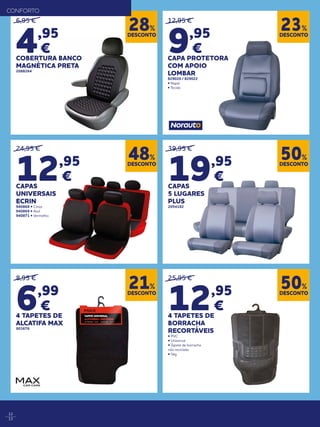 12,95 €
9,95
€
CAPA PROTETORA
COM APOIO
LOMBAR
829020 / 829022
• Napel
• Tecido
DESCONTO
23%
DESCONTO
28%
DESCONTO
48%
DESCONTO
21%
DESCONTO
50%
DESCONTO
50%
CONFORTO
12
13
6,95 €
4,95
€
COBERTURA BANCO
MAGNÉTICA PRETA
2088264
24,95 €
12,95
€
CAPAS
UNIVERSAIS
ECRIN
940868 • Cinza
940869 • Azul
940871 • Vermelho
8,95 €
6,99
€
4 TAPETES DE
ALCATIFA MAX
903676
25,95 €
12,95
€
4 TAPETES DE
BORRACHA
RECORTÁVEIS
• PVC
• Universal
• Tapete de borracha
não reciclada
• 5kg
39,95 €
19,95
€
CAPAS
5 LUGARES
PLUS
2054182
 
