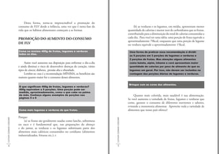 Desta forma, torna-se imprescindível a promoção do
                             consumo de FLV desde a infância, uma vez que é nesta fase da                                         (b) as verduras e os legumes, em média, apresentam menor
                             vida que os hábitos alimentares começam a se formar.                                             quantidade de calorias e menor teor de carboidratos que as frutas,
                                                                                                                              contribuindo para a diminuição do total de calorias consumidas a
                             PROMOÇÃO DO AUMENTO DO CONSUMO                                                                   cada dia. Para você ter uma idéia: uma porção de fruta equivale a
                                                                                                                              aproximadamente 70kcal, enquanto que uma porção de legume
                             DE FLV                                                                                           ou verdura equivale a aproximadamente 15kcal.

                             Coma no mínimo 400g de frutas, legumes e verduras                                                 Uma forma de praticar essa recomendação é dividir
                             todos os dias.
                                                                                                                               as 5 porções em 3 porções de legumes e verduras e
                                                                                                                               2 porções de frutas. Mas atenção: alguns alimentos
                                  Assim você aumenta sua disposição para enfrentar o dia-a-dia                                 como batata, aipim, inhame e cará apresentam maior
                             e ainda diminui o risco de desenvolver doenças do coração, vários                                 quantidade de calorias por peso de alimento do que os
                             tipos de câncer, diabetes, pressão alta e obesidade.                                              legumes em geral. Por isso, não devem ser incluídos na
                                  Lembre-se: essa é a recomendação MÍNIMA, os benefícios são                                   contagem das porções diárias de legumes e verduras.
                             maiores quanto maior for o consumo desses alimentos.

                                                                                                                               Brinque com as cores dos alimentos.
                             O que significam 400g de frutas, legumes e verduras?
                             400g equivalem a 5 porções. Uma porção pode ser
                             medida, aproximadamente, como o que cabe na palma
                             da mão. Conheça alguns exemplos de porções nas                                                        Quanto mais colorida, mais saudável é sua alimentação.
                             páginas 5 e 6
                                                                                                                              Se você aumenta a variedade de frutas, legumes e verduras que
                                                                                                                              come, garante o consumo de diferentes nutrientes e sabores,
                                                                                                                              evitando a monotonia alimentar. Aproveite toda a variedade de
                             Coma mais legumes e verduras do que frutas.                                                      alimentos que nosso país oferece!

                             Porque:
CULTIVAR COZINHAR CONSUMIR




                                                                                                 CULTIVAR COZINHAR CONSUMIR
                                 (a) as frutas são geralmente usadas como lanche, sobremesa
                             ou suco e é fundamental que, nas preparações do almoço
                             e do jantar, as verduras e os legumes substituam parte dos
                             alimentos mais calóricos consumidos no cotidiano (alimentos
                             industrializados, frituras etc.); e


    4                                                                                                5
 