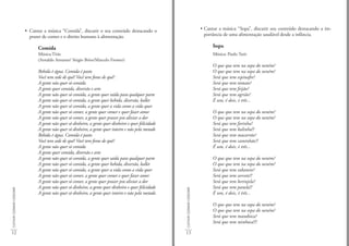 • Cantar a música “Comida”, discutir o seu conteúdo destacando o                                           • Cantar a música “Sopa”, discutir seu conteúdo destacando a im-
                               prazer de comer e o direito humano à alimentação.                                                          portância de uma alimentação saudável desde a infância.

                                   Comida                                                                                                    Sopa
                                   Música:Titãs                                                                                              Música: Paulo Tatit
                                   (Arnaldo Antunes/ Sérgio Brito/Marcelo Fromer)
                                                                                                                                             O que que tem na sopa do neném?
                                   Bebida é água. Comida é pasto                                                                             O que que tem na sopa do neném?
                                   Você tem sede de quê? Você tem fome de quê?                                                               Será que tem espinafre?
                                   A gente não quer só comida                                                                                Será que tem tomate?
                                   A gente quer comida, diversão e arte                                                                      Será que tem feijão?
                                   A gente não quer só comida, a gente quer saída para qualquer parte                                        Será que tem agrião?
                                   A gente não quer só comida, a gente quer bebida, diversão, ballet                                         É um, é dois, é três...
                                   A gente não quer só comida, a gente quer a vida como a vida quer
                                   A gente não quer só comer, a gente quer comer e quer fazer amor                                           O que que tem na sopa do neném?
                                   A gente não quer só comer, a gente quer prazer pra aliviar a dor                                          O que que tem na sopa do neném?
                                   A gente não quer só dinheiro, a gente quer dinheiro e quer felicidade                                     Será que tem farinha?
                                   A gente não quer só dinheiro, a gente quer inteiro e não pela metade                                      Será que tem balinha!?
                                   Bebida é água. Comida é pasto                                                                             Será que tem macarrão?
                                   Você tem sede de quê? Você tem fome de quê?                                                               Será que tem caminhão?!
                                   A gente não quer só comida                                                                                É um, é dois, é três...
                                   A gente quer comida, diversão e arte
                                   A gente não quer só comida, a gente quer saída para qualquer parte                                        O que que tem na sopa do neném?
                                   A gente não quer só comida, a gente quer bebida, diversão, ballet                                         O que que tem na sopa do neném?
                                   A gente não quer só comida, a gente quer a vida como a vida quer                                          Será que tem rabanete?
                                   A gente não quer só comer, a gente quer comer e quer fazer amor                                           Será que tem sorvete!?
                                   A gente não quer só comer, a gente quer prazer pra aliviar a dor                                          Será que tem berinjela?
                                   A gente não quer só dinheiro, a gente quer dinheiro e quer felicidade                                     Será que tem panela!?
CULTIVAR COZINHAR CONSUMIR




                                                                                                           CULTIVAR COZINHAR CONSUMIR
                                   A gente não quer só dinheiro, a gente quer inteiro e não pela metade.                                     É um, é dois, é três...

                                                                                                                                             O que que tem na sopa do neném?
                                                                                                                                             O que que tem na sopa do neném?
                                                                                                                                             Será que tem mandioca?
                                                                                                                                             Será que tem minhoca!?!

12                                                                                                         13
 