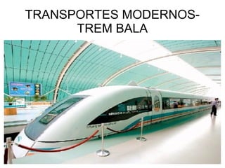 TRANSPORTES MODERNOS-
TREM BALA
 