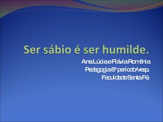 Ana Lúcia e Flávia Romênia Pedagogia 6º período/vesp. Faculdade Santa Fé. 