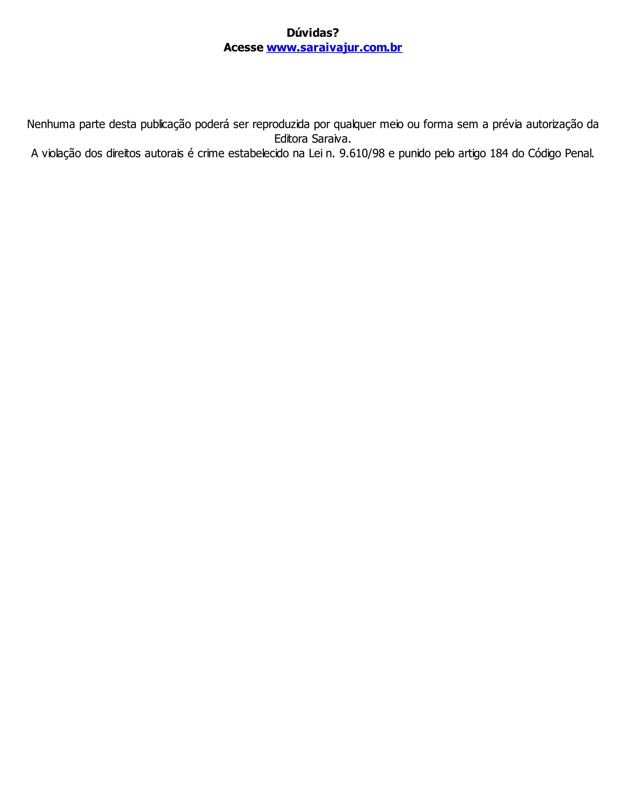 Dúvidas?
Acesse www.saraivajur.com.br
Nenhuma parte desta publicação poderá ser reproduzida por qualquer meio ou forma sem a prévia autorização da
Editora Saraiva.
A violação dos direitos autorais é crime estabelecido na Lei n. 9.610/98 e punido pelo artigo 184 do Código Penal.
 