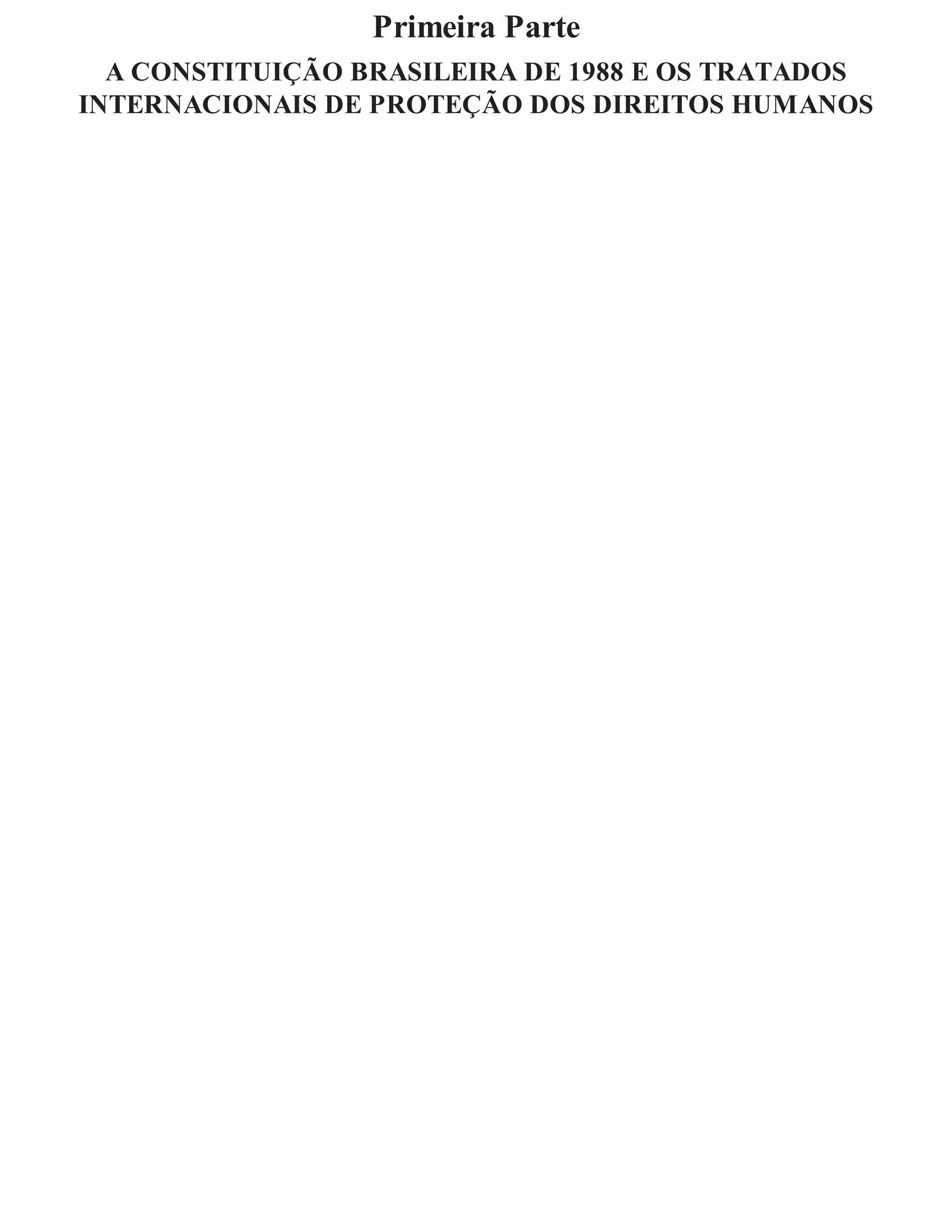 Primeira Parte
A CONSTITUIÇÃO BRASILEIRA DE 1988 E OS TRATADOS
INTERNACIONAIS DE PROTEÇÃO DOS DIREITOS HUMANOS
 
