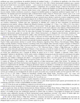 problemas que sejam essencialmente da jurisdição doméstica de qualquer Estado. (...) O problema do significado e dos efeitos desta
previsão da Carta da ONU é tão antigo quanto as Nações Unidas em si. Até 1945, o Direito Internacional considerava que a maneira
pela qual um Estado tratava seus próprios nacionais — com exceção de circunstâncias anormais em que a intervenção humanitária se
fizesse necessária — era matéria de sua própria jurisdição e competência, não se podendo advogar o direito de intervenção de um
Estado em outro. Para ilustrar esta visão, René Cassin costumava citar o discurso de Goebbels no Conselho da Liga das Nações, no qual
afirmava que a forma pela qual o Governo alemão tratava certas categorias de cidadãos alemães era da competência apenas do
Governo alemão. Embora moralmente censurável, a alegação de Goebbels poderia ser legalmente justificável naquele tempo” (A. H.
Robertson, The Helsinki agreement and human rights, in Richard Pierre Claude e Burns H. Weston (eds.), Human rights in the world
community, p. 224). Note-se que ainda hoje grande é a resistência de muitos Estados em aceitar o sistema de monitoramento
internacional dos direitos humanos, sob a fundamentação de que a proteção desses direitos é matéria de exclusiva competência nacional.
Exemplificativo é o caso da China, ilustrado pela alegação de seu Ministro das Relações Exteriores, publicada no jornal N. Y. Times: “O
Ministro das Relações Exteriores posteriormente fez uma declaração sustentando que o tratamento de cidadãos de seu país é assunto de
sua exclusiva competência: ‘Nenhum outro país, organização ou indivíduo tem o direito de fazer comentários ou interferências
irresponsáveis nesta matéria’, afirmou o Ministro das Relações Exteriores, em Beijing” (N. Y. Times, 3 set. 1994, p. A11). Essa visão é
reforçada pela própria sociedade chinesa, como publicou o mesmo jornal: “Ainda que alguns chineses admitam falhas na proteção de
seus direitos civis, eles insistem que interferências nos assuntos internos de uma nação soberana é uma violação ao Direito Internacional.
Além disso, eles dizem ser competentes para tratar desses problemas por si mesmos” (Shapiro, In Scolding China, Washington Loses
Face, N. Y. Times, 20 mar. 1994, p. E16). Na visão crítica de Henkin: “Os Estados, por vezes, invocam sua “soberania” para obstar o
julgamento internacional, quando são acusados de violar o Direito Internacional e as obrigações dele decorrentes, notadamente com
respeito aos direitos humanos” (International law: politics, values and functions, apud International law: cases and materials, p. 16).
16 Como explica Henkin: “Em 8 de agosto de 1945, os Governos do Reino Unido, dos Estados Unidos, Provisório da República
Francesa e da União das Repúblicas Socialistas Soviéticas, celebraram um acordo estabelecendo este Tribunal para o julgamento dos
crimes de guerra, cujas ofensas não tivessem uma particular localização geográfica. De acordo com o art. 5º, os seguintes Estados das
Nações Unidas expressamente aderiram ao acordo: Grécia, Dinamarca, Iugoslávia, Países Baixos, Checoslováquia, Polônia, Bélgica,
Etiópia, Austrália, Honduras, Noruega, Panamá, Luxemburgo, Haiti, Nova Zelândia, Índia, Venezuela, Uruguai e Paraguai. O Tribunal foi
investido do poder de processar e punir as pessoas responsáveis pela prática de crime contra a paz, crimes de guerra e crimes contra a
humanidade, como definido pela Carta” (International law, p. 381). Observam Henry J. Steiner e Philip Alston que, “ao definir os
crimes que seriam abarcados pela jurisdição do Tribunal, a Carta [anexada ao Acordo de Londres de 1945] foi além dos tradicionais
‘crimes de guerra’ (parágrafo (b) do artigo 6) em dois aspectos. Primeiro, a Carta incluiu os ‘crimes contra a paz’— os denominados jus
ad bellum, que contrastavam com a categoria de direitos de guerra ou jus in bello”. Segundo, a expressão ‘crimes contra a
humanidade’ ‘poderia ter sido lida [não o foi] de modo a incluir a totalidade do programa do governo nazista de exterminação dos judeus
e de outros grupos civis, dentro e fora da Alemanha, ‘antes ou durante a guerra’, e a incluir, consequentemente, não apenas o
Holocausto, mas também a elaboração dos planos e a perseguição inicial dos judeus e de outros grupos em um momento anterior ao
Holocausto” (Henry J. Steiner e Philip Alston, International human rights in context — law, politics and morals, p. 114, 115 e 123).
A respeito do Tribunal de Nuremberg e das sanções aplicáveis no plano internacional, explica Hans Kelsen: “Se indivíduos são
diretamente obrigados pelo Direito Internacional, tais obrigações não invocam sanções específicas do Direito Internacional (represália ou
guerra) ao comportamento dos indivíduos. A obrigação diretamente imposta aos indivíduos é constituída por sanções próprias do Direito
Interno, nominalmente a punição e a execução civil. O Direito Internacional pode deixar a determinação e a execução dessas sanções a
critério da ordem jurídica nacional, como no caso do delito internacional de pirataria. As sanções podem ser determinadas por um tratado
internacional e sua aplicação a casos concretos pode ser efetuada por uma Corte Internacional criada pelo tratado internacional; isto
ocorreu, por exemplo, no caso do julgamento de crimes de guerra, de acordo com o Acordo de Londres, de 8 de agosto de 1945” (Pure
theory of law, p. 327). Sobre o Tribunal de Nuremberg, consultar ainda Telford Taylor, Nuremberg trials: war crimes and
international law; The charter and judgment of the Nuremberg Tribunal , UNDoc A/ACN 4/5, 1949; Maurice Pascal Hankey,
Politics: trials and errors; Robert Houghwout Jackson, The Nuremberg case.
17 Sobre a matéria, merecem destaque os seguintes dispositivos constantes do Acordo de Londres:
Art. 7º “A posição oficial de réu, seja como chefe de Estado ou como oficial responsável pelo aparato governamental, não será
considerada como fator a excluir a responsabilidade ou reduzir a punição”.
Art. 8º “O fato do réu agir em obediência a ordem de seu Governo ou de seu superior não afasta sua responsabilidade, mas pode ser
considerado para atenuar sua punição, se o Tribunal entender que a justiça assim requer”.
18 A respeito das fontes do Direito Internacional dos Direitos Humanos, afirmam Bruno Simma e Philip Alston: “A questão das
fontes do direito internacional dos direitos humanos é da maior importância. Na medida em que esse Direito expande seu escopo e seu
alcance, e na medida em que suas ramificações potenciais se tornam cada vez maiores, a necessidade de assegurar que as normas
relevantes sejam solidamente baseadas no Direito Internacional assume importância crescente” (The sources of human rights law:
custom, jus cogens, and general principles, The Australian Year Book of International Law, v. 12, p. 82).
19 Na visão de Bruno Simma e Philip Alston: “O Direito costumeiro internacional é geralmente concebido como decorrente da
existência de uma prática geral (ou extensiva), uniforme e consistente, em maior ou menor grau acompanhada por um senso de
obrigação legal, a opinio juris” (The sources of human rights law, p. 88).
 