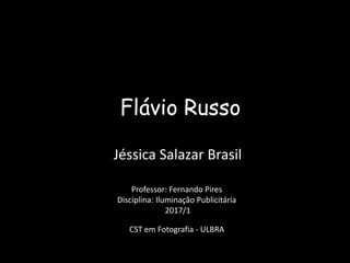 Flávio Russo
Jéssica Salazar Brasil
Professor: Fernando Pires
Disciplina: Iluminação Publicitária
2017/1
CST em Fotografia - ULBRA
 