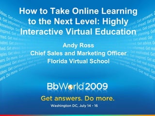 How to Take Online Learning to the Next Level: Highly Interactive Virtual Education Andy Ross Chief Sales and Marketing Officer Florida Virtual School 
