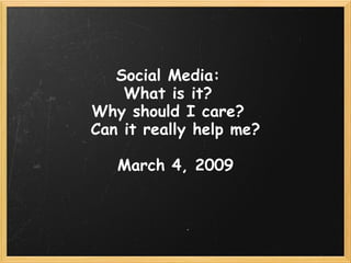 Social Media:   What is it?   Why should I care?   Can it really help me? March 4, 2009 