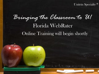 Online Training will begin shortly Florida WebRater Unitrin Specialty   ® Bringing the Classroom to U! 
