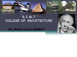 R.I.M.T
COLLEGE OF ARCHITECTURE
“AR. FRANK LLOYD WRIGHT”
 