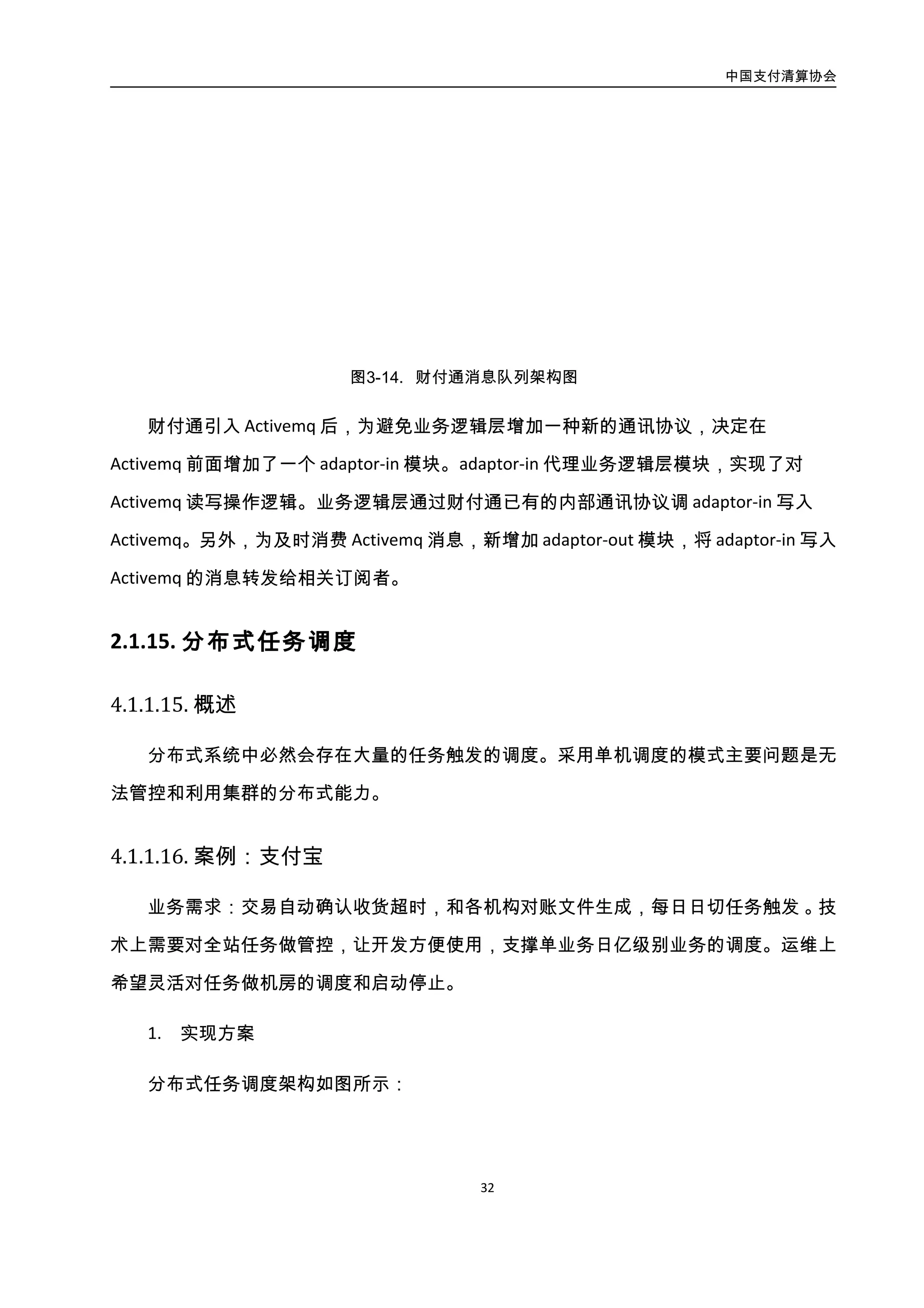 中国支付清算协会
33
图3-15. 分布式任务调度架构图
调度中心分为管控和实时调度，旨在为业务系统提供通用的任务调度服务，调度服务
将定时任务抽象成任务模型，提供基于任务模型的统一编程模式。同时通过定时任务管理
平台为定时任务的提供实时状态监控和集中控制。针对每个调度场景对任务设置策略模
式，通过任务拆分和负载均衡等方案提升大数据量任务的性能。通过异步消息的可靠性给
业务提供了一定调度到的能力。
2. 实施效果
这套架构在支付宝系统中大量部署，业务上比如淘宝交易超时支持单个业务亿级别的
任务调度和管控。
4.2.3. 分布式服务监控
4.2.3.1. 分布式监控概述
1. 监控的维度（做什么）：
按目标和操作这两个维度，监控可分为四个象限：系统监视、系统控制、应用监视、
 