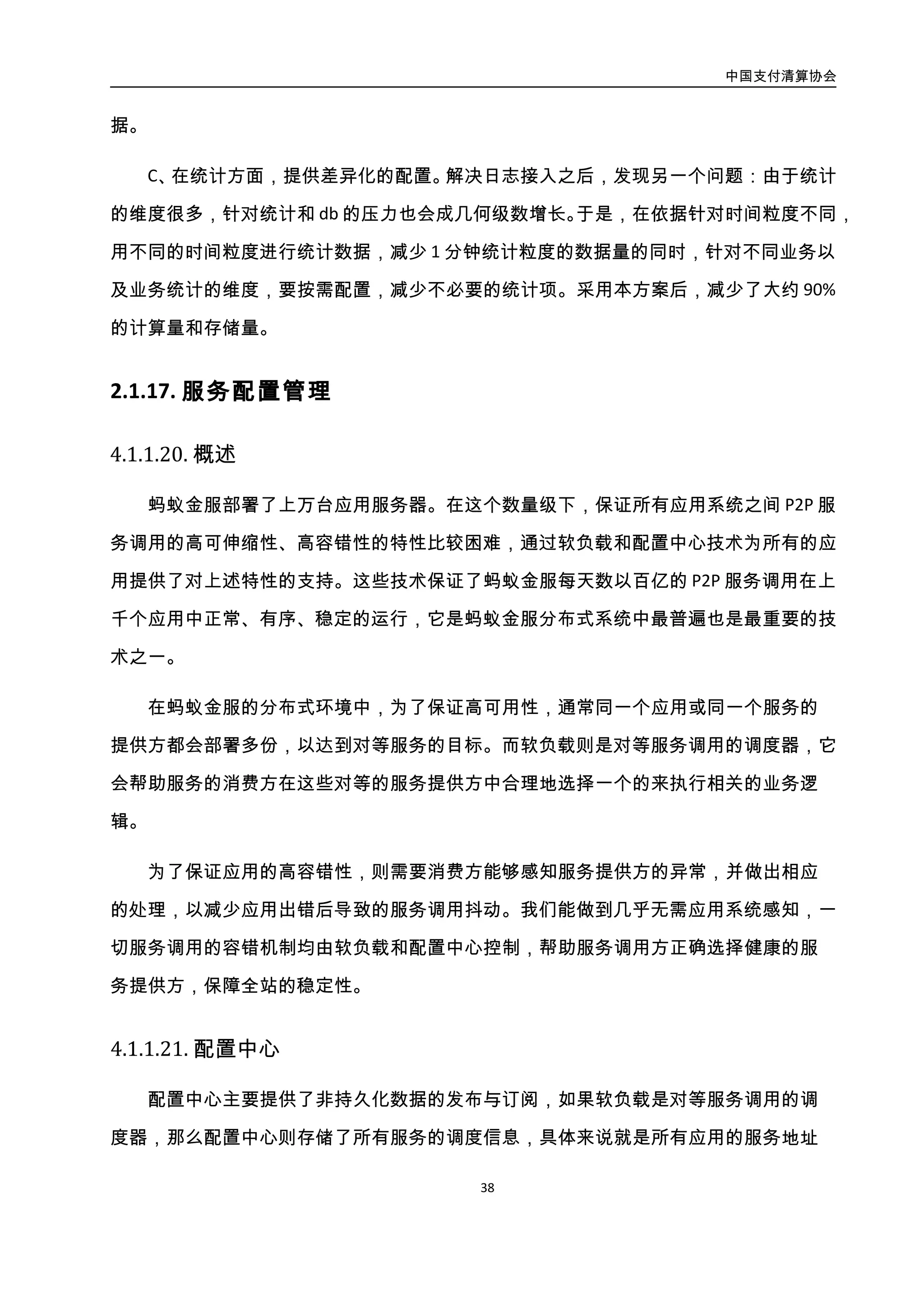 中国支付清算协会
39
是随着业务的飞速发展，蚂蚁金服的服务器集群规模迅速增长，传统的单机架构很快就会
面临容量瓶颈和单点故障两大问题。
由于瓶颈在客户端连接数和内存数据量两方面，很难靠单一的水平拆分来解决。于是
配置中心垂直拆分成两种角色：Session 服务器（客户端连接）、Data 服务器（存储数据），
每种角色都可以水平拆分成多个集群。
财付通配置中心架构如图所示：
图3-18. 财付通配置中心架构图
Session 服务器是一个对等的集群，各台之间可以互相代替。一旦单台 Session 服务
器宕机，Data 服务器上立即会把来自该 Session 的数据销毁，同时订阅方会立即重新选择
一台 Session 服务器建立连接、重新发送数据，新 Session 服务器会通过负载规则将数据
重发到 Data 服务器上。也就是说，Session 服务器单机故障后，它的负载会立即被其他服
务器近似均匀地分担，和普通的无状态应用集群一样，既分担了压力，又增强了稳定性。
Data 服务器则采用主备同步的机制消除服务器的单点故障。
通过这样的方式，解决了配置中心容量瓶颈以及单点故障两个问题，可支持业务继续
向前高速发展。
1. 软负载架构
 