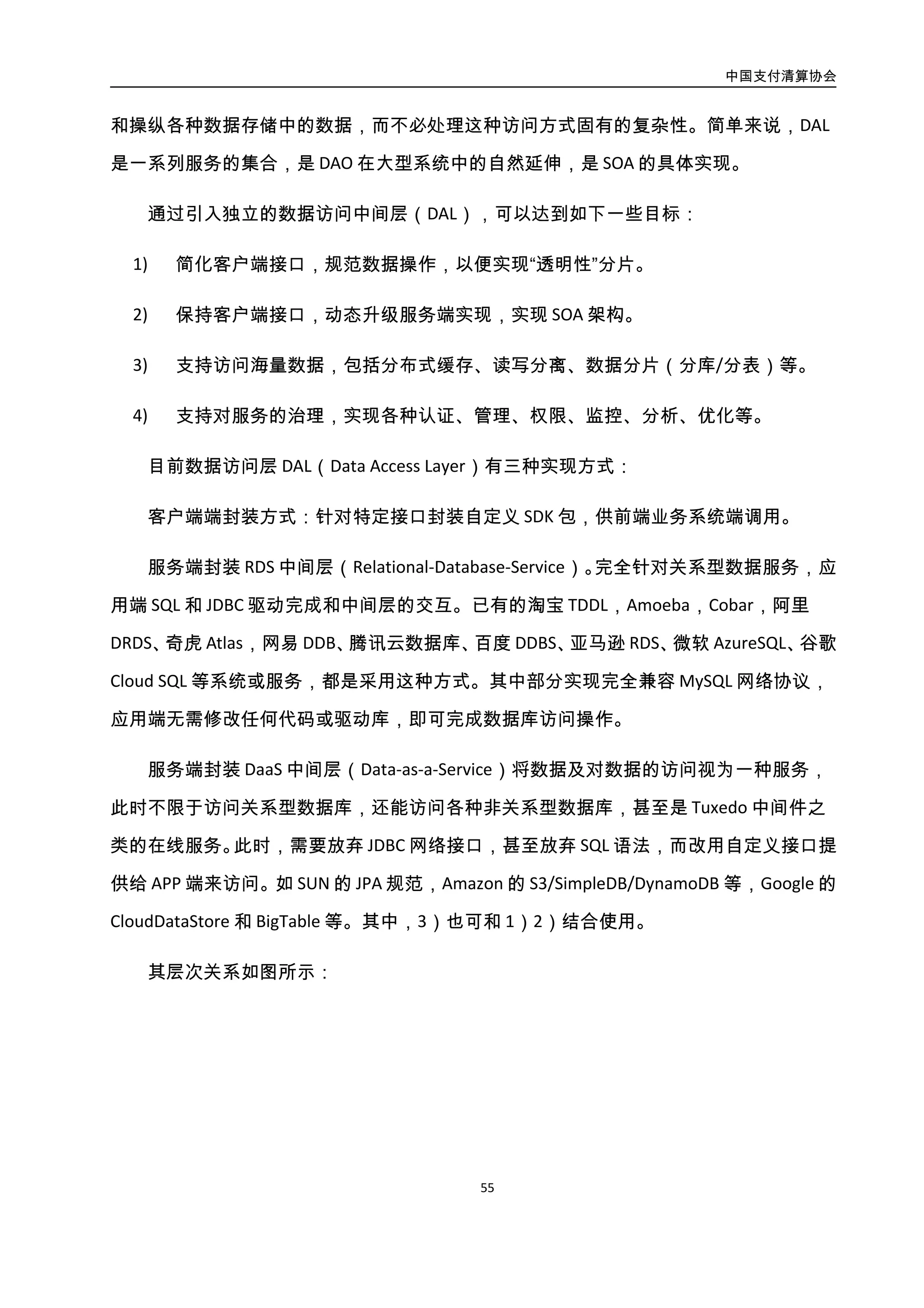 中国支付清算协会
56
图3-28. 分布式数据访问层架构图 2
4.3.4.2. 案例：典型 DaaS 实现（联动 UDAL）
联动优势的 UDAL 方案，主要采用 DaaS 方式进行设计和实现，同时也在客户端封装了
自定义 SDK 和 JDBC 驱动，方便业务系统调用。其架构如图所示：
图3-29. UDAL DaaS 架构图
联动优势 UDAL 的具体实现过程，分为四个阶段：
第一阶段（Udal-Server）：实现 DaaS 中间层基础架构，完成 UDAL 服务器，代理各种
数据库和在线服务的访问。
 