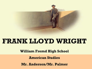 FRANK LLOYD WRIGHT
William Fremd High School
American Studies
Mr. Anderson/Mr. Palmer
 