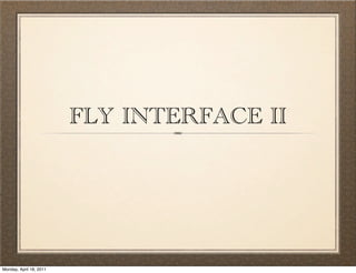 FLY INTERFACE II




Monday, April 18, 2011
 