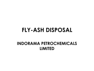 FLY-ASH DISPOSAL

INDORAMA PETROCHEMICALS
        LIMITED
 