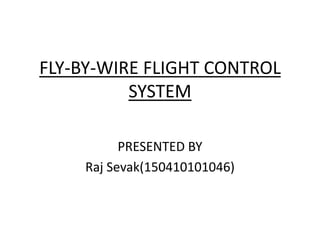 FLY-BY-WIRE FLIGHT CONTROL
SYSTEM
PRESENTED BY
Raj Sevak(150410101046)
 