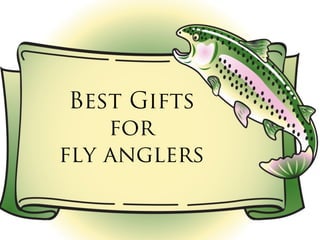 Best Gifts
    for
fly anglers
 