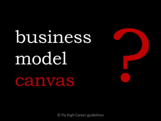 business
model
canvas
© Fly High Career guidelines
 