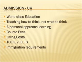 World-class Education Teaching how to think, not what to think A personal approach learning Course Fees Living Costs TOEFL / IELTS Immigration requirements 