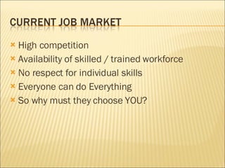 High competition Availability of skilled / trained workforce No respect for individual skills Everyone can do Everything So why must they choose YOU? 