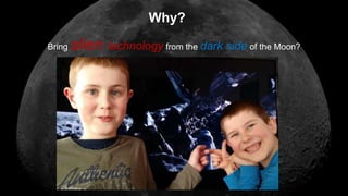 Bring alien technology from the dark side of the Moon?
Why?
 