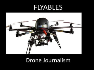 FLYABLES 
Drone Journalism 
 