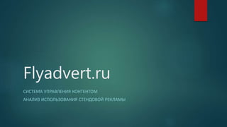 Flyadvert.ru
СИСТЕМА УПРАВЛЕНИЯ КОНТЕНТОМ
АНАЛИЗ ИСПОЛЬЗОВАНИЯ СТЕНДОВОЙ РЕКЛАМЫ
 