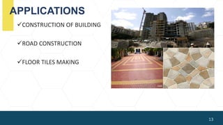 APPLICATIONS
CONSTRUCTION OF BUILDING
ROAD CONSTRUCTION
FLOOR TILES MAKING
13
 