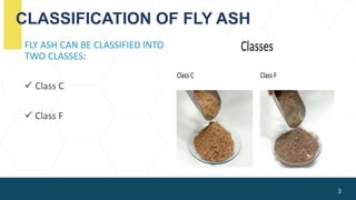 CLASSIFICATION OF FLY ASH
FLY ASH CAN BE CLASSIFIED INTO
TWO CLASSES:
 Class C
 Class F
3
 
