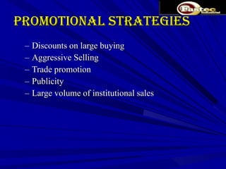 Promotional Strategies Discounts on large buying Aggressive Selling Trade promotion Publicity Large volume of institutional sales 