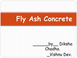 ______by__ Diksha
Chadha.
_Vishnu Dev.
Fly Ash Concrete
 