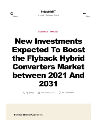 BUSINESS MARKET
New Investments
Expected To Boost
the Flyback Hybrid
Converters Market
between 2021 And
2031
By ajinkya January 25, 2022 No Comments
Flyback Hybrid Converters:
Industrial IT
Your Go To News Portal
Search Menu
 