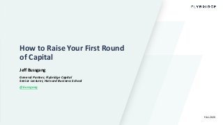 How to Raise Your First Round
of Capital
Jeff Bussgang
General Partner, Flybridge Capital
Senior Lecturer, Harvard Business School
@bussgang
FALL 2020
 