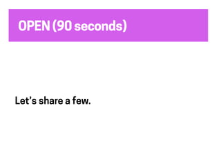 OPEN (90 seconds)
Let’s share a few.
 