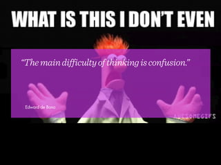 “Themaindifficultyofthinkingisconfusion.”
Edward de Bono
 