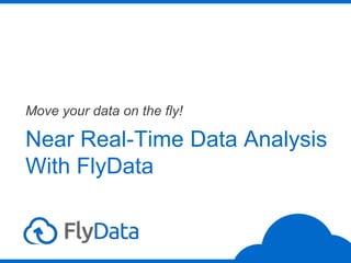 Near Real-Time Data Analysis
With FlyData
Move your data on the fly!
 
