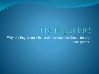 Why the Eagles are a better choice than the Giants for any
sane parent.
 
