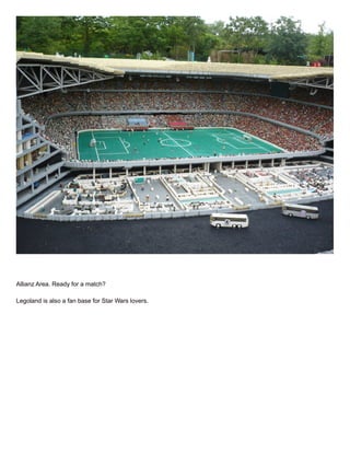 Allianz Area. Ready for a match?
Legoland is also a fan base for Star Wars lovers.
 