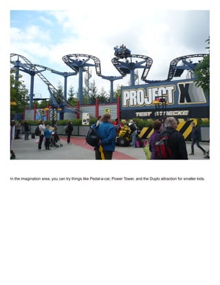 In the imagination area, you can try things like Pedal-a-car, Power Tower, and the Duplo attraction for smaller kids.
 