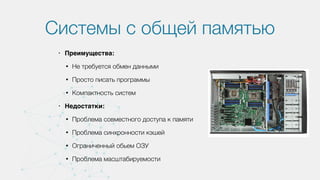 Системы с общей памятью
• Преимущества:
• Не требуется обмен данными
• Просто писать программы
• Компактность систем
• Недостатки:
• Проблема совместного доступа к памяти
• Проблема синхронности кэшей
• Ограниченный обьем ОЗУ
• Проблема масштабируемости
 