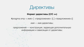 Директивы
Формат директивы (С/C ++)
#pragma omp < имя> [ <предложение> {[,] <предложение>}]
имя — имя директивы;
предложение — конструкция, задающая дополнительную
информацию и зависящая от директивы;
 